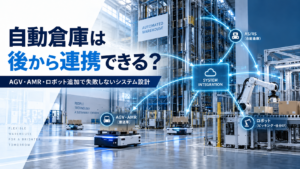 自動倉庫に後からAGV・AMR・ロボットを追加できる？将来の設備連携で失敗しないシステム設計の考え方